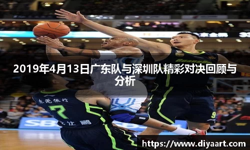 2019年4月13日广东队与深圳队精彩对决回顾与分析