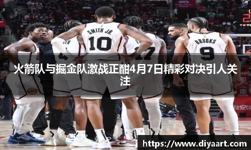 火箭队与掘金队激战正酣4月7日精彩对决引人关注